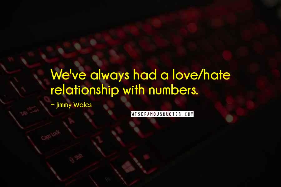 Jimmy Wales Quotes: We've always had a love/hate relationship with numbers.