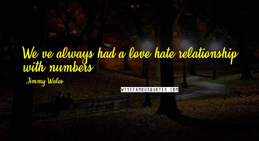 Jimmy Wales Quotes: We've always had a love/hate relationship with numbers.