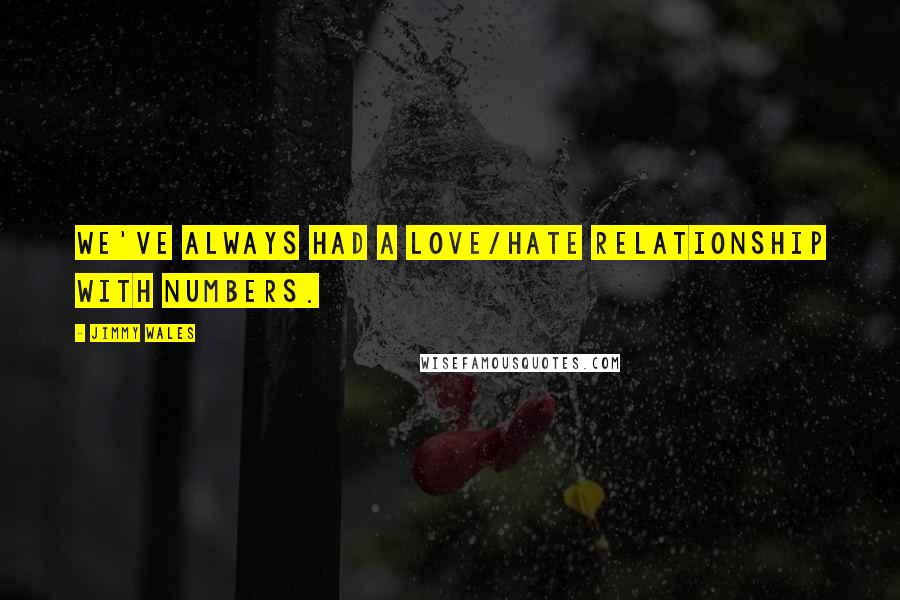 Jimmy Wales Quotes: We've always had a love/hate relationship with numbers.
