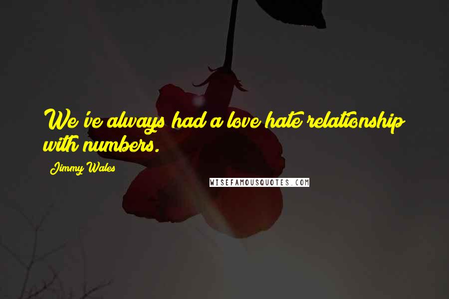 Jimmy Wales Quotes: We've always had a love/hate relationship with numbers.