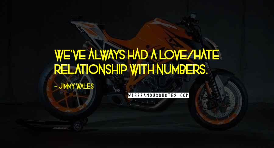 Jimmy Wales Quotes: We've always had a love/hate relationship with numbers.