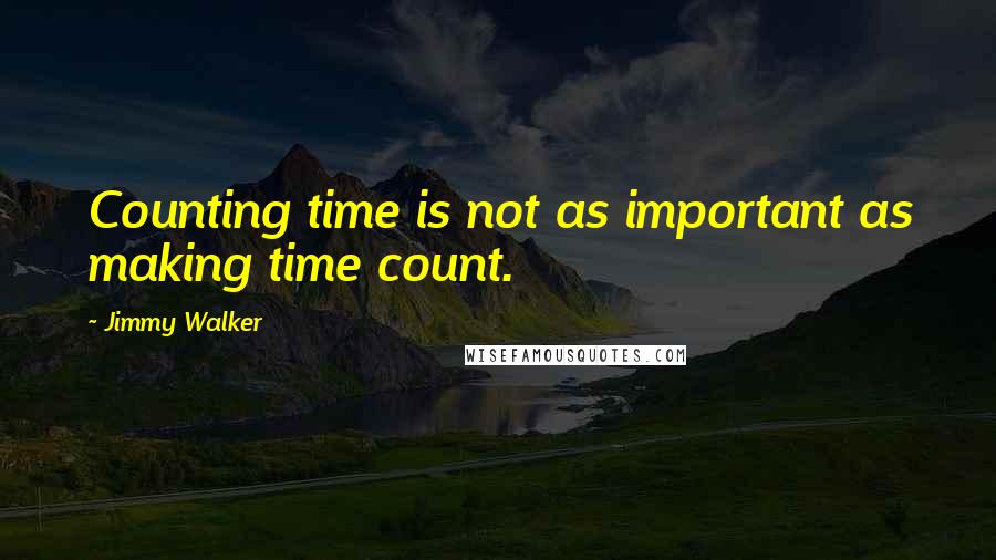 Jimmy Walker Quotes: Counting time is not as important as making time count.