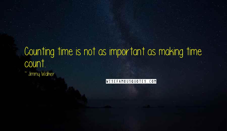 Jimmy Walker Quotes: Counting time is not as important as making time count.