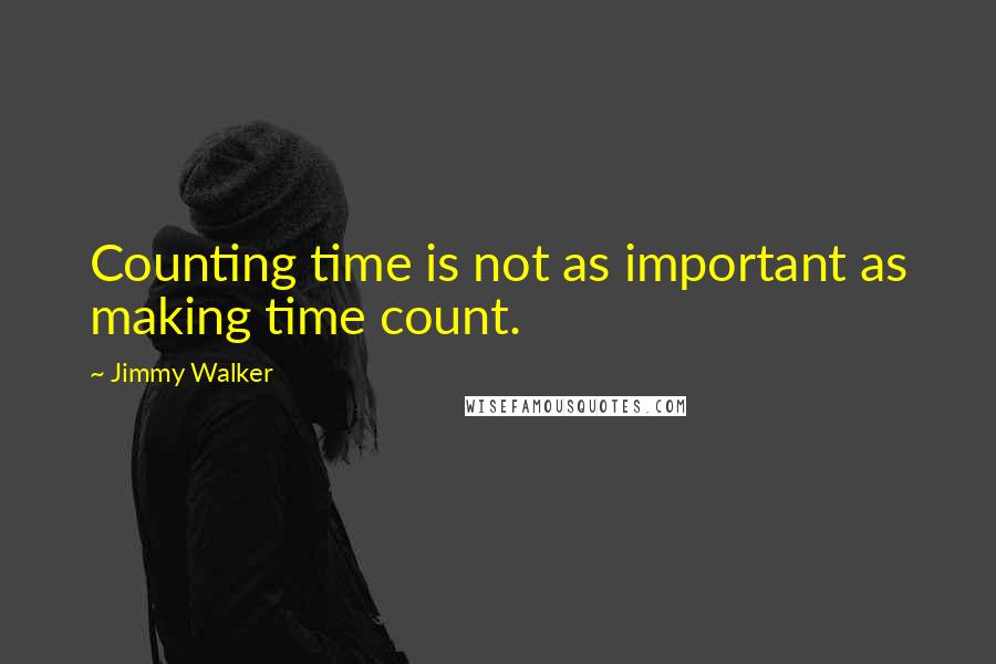 Jimmy Walker Quotes: Counting time is not as important as making time count.