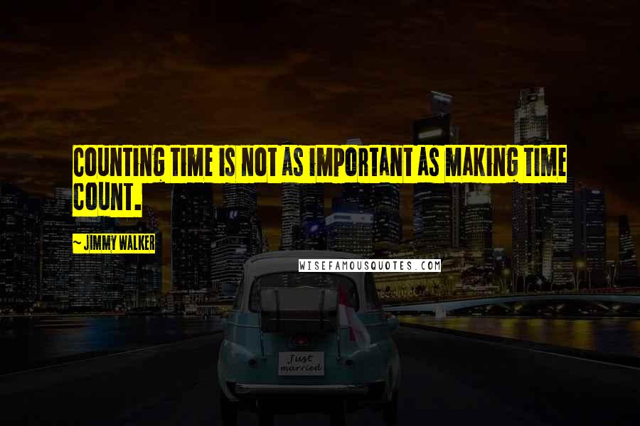 Jimmy Walker Quotes: Counting time is not as important as making time count.