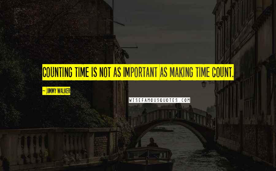 Jimmy Walker Quotes: Counting time is not as important as making time count.