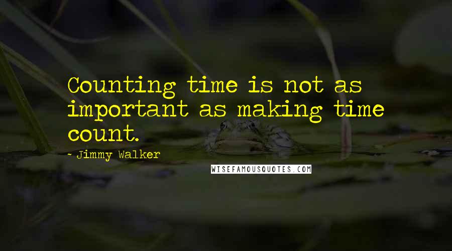 Jimmy Walker Quotes: Counting time is not as important as making time count.