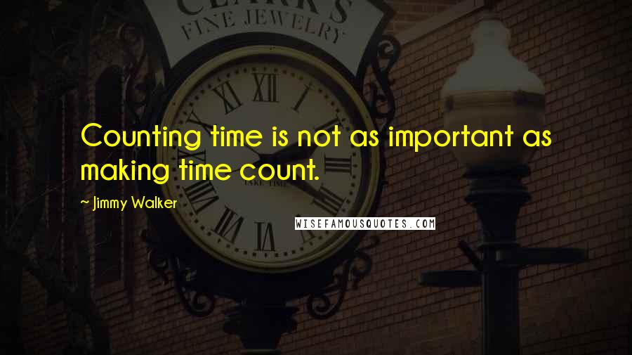 Jimmy Walker Quotes: Counting time is not as important as making time count.