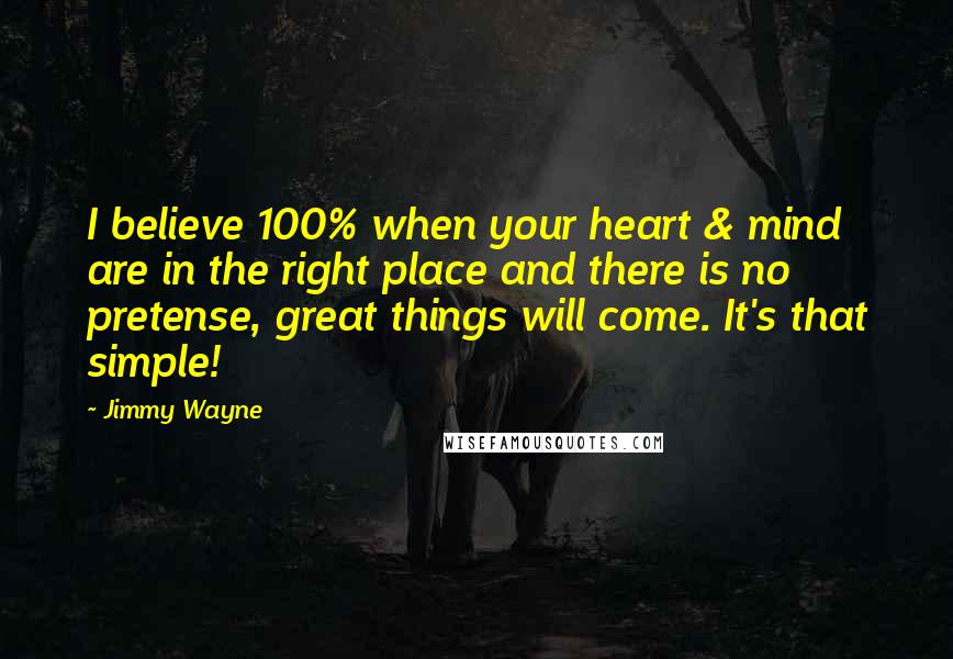 Jimmy Wayne Quotes: I believe 100% when your heart & mind are in the right place and there is no pretense, great things will come. It's that simple!