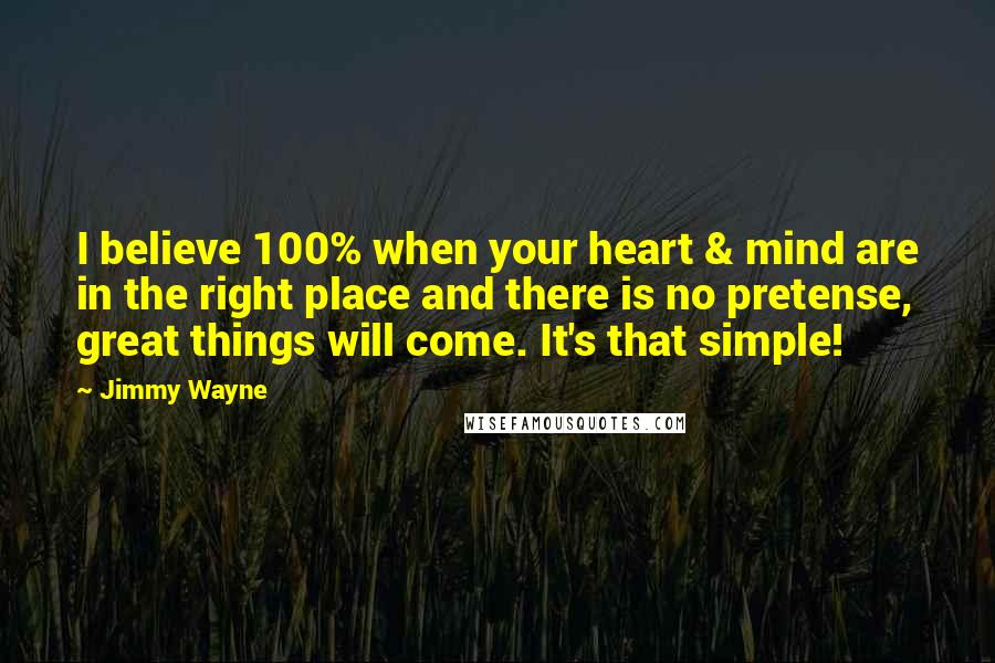 Jimmy Wayne Quotes: I believe 100% when your heart & mind are in the right place and there is no pretense, great things will come. It's that simple!