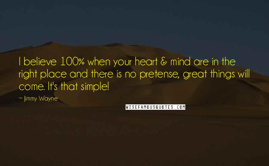 Jimmy Wayne Quotes: I believe 100% when your heart & mind are in the right place and there is no pretense, great things will come. It's that simple!