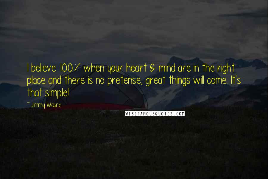 Jimmy Wayne Quotes: I believe 100% when your heart & mind are in the right place and there is no pretense, great things will come. It's that simple!