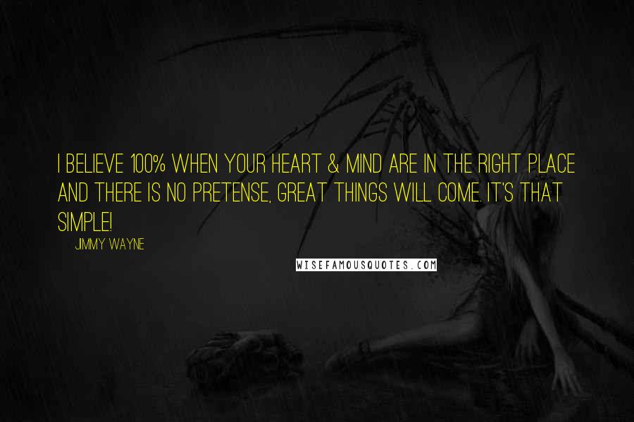 Jimmy Wayne Quotes: I believe 100% when your heart & mind are in the right place and there is no pretense, great things will come. It's that simple!