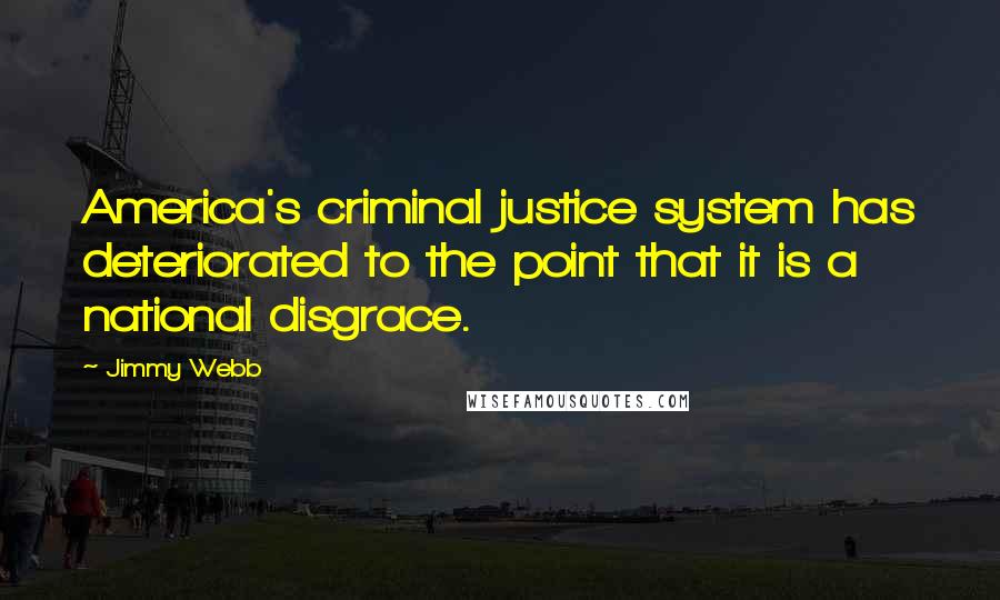 Jimmy Webb Quotes: America's criminal justice system has deteriorated to the point that it is a national disgrace.