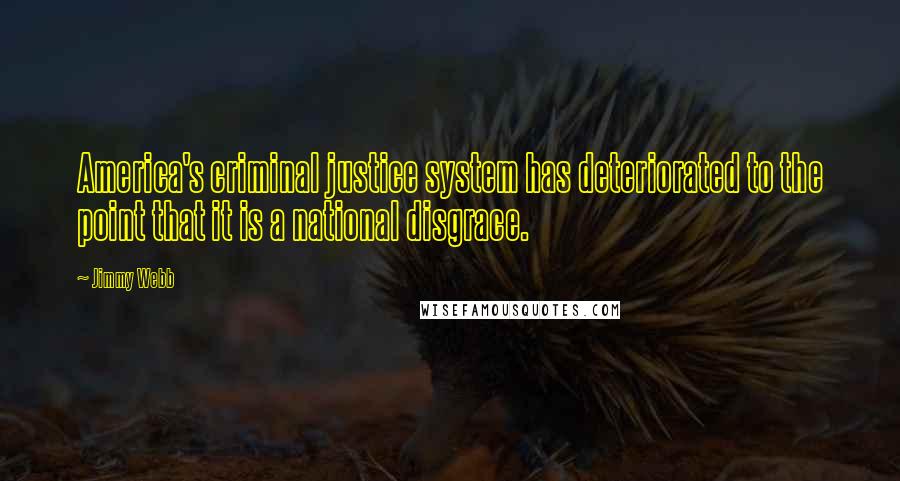 Jimmy Webb Quotes: America's criminal justice system has deteriorated to the point that it is a national disgrace.