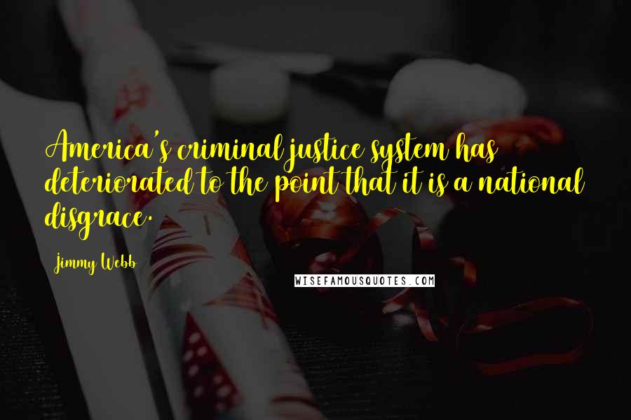 Jimmy Webb Quotes: America's criminal justice system has deteriorated to the point that it is a national disgrace.