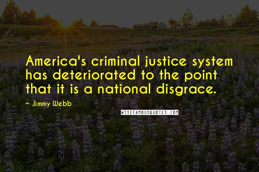 Jimmy Webb Quotes: America's criminal justice system has deteriorated to the point that it is a national disgrace.