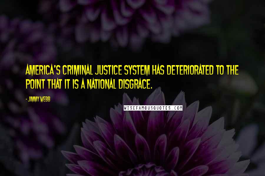 Jimmy Webb Quotes: America's criminal justice system has deteriorated to the point that it is a national disgrace.