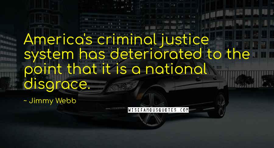 Jimmy Webb Quotes: America's criminal justice system has deteriorated to the point that it is a national disgrace.