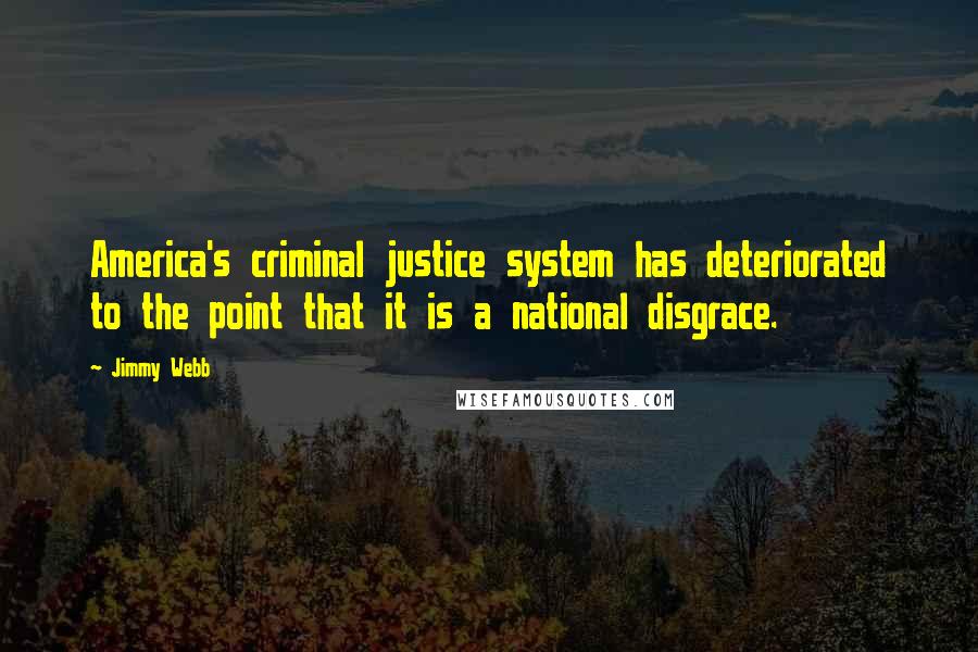 Jimmy Webb Quotes: America's criminal justice system has deteriorated to the point that it is a national disgrace.