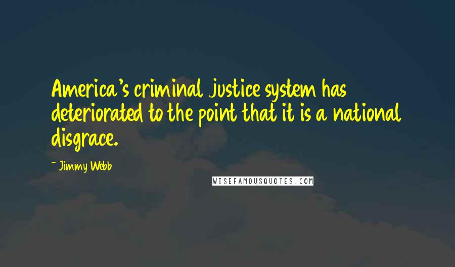 Jimmy Webb Quotes: America's criminal justice system has deteriorated to the point that it is a national disgrace.