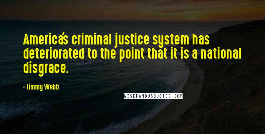 Jimmy Webb Quotes: America's criminal justice system has deteriorated to the point that it is a national disgrace.