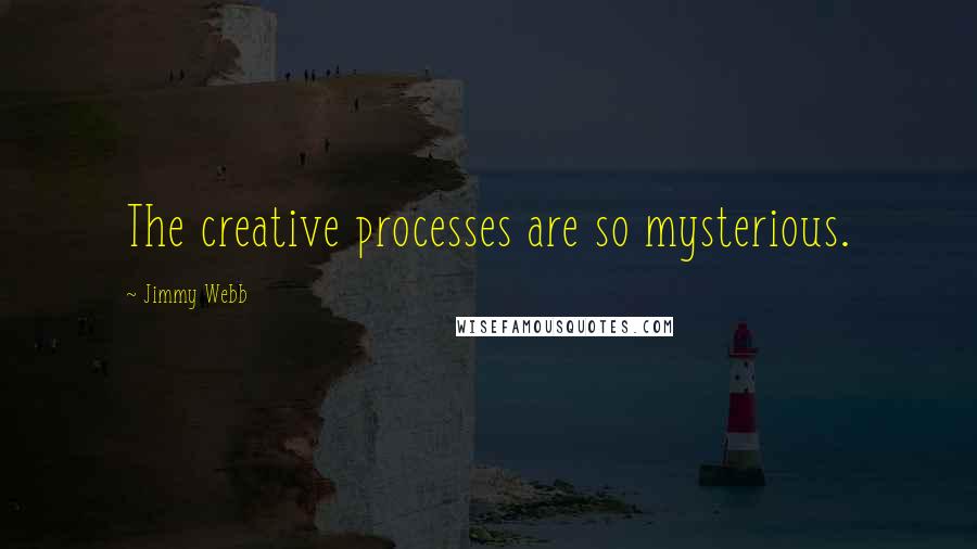 Jimmy Webb Quotes: The creative processes are so mysterious.