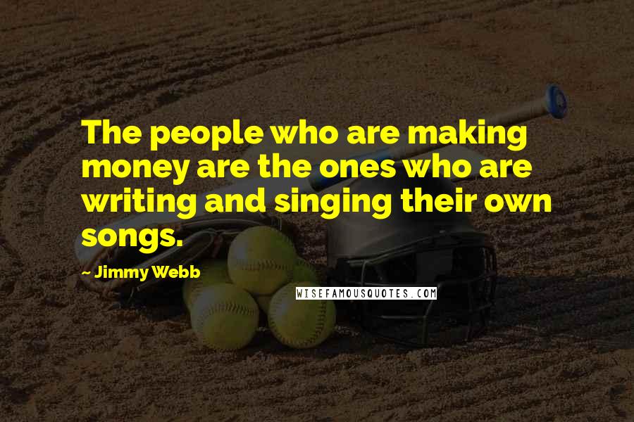 Jimmy Webb Quotes: The people who are making money are the ones who are writing and singing their own songs.