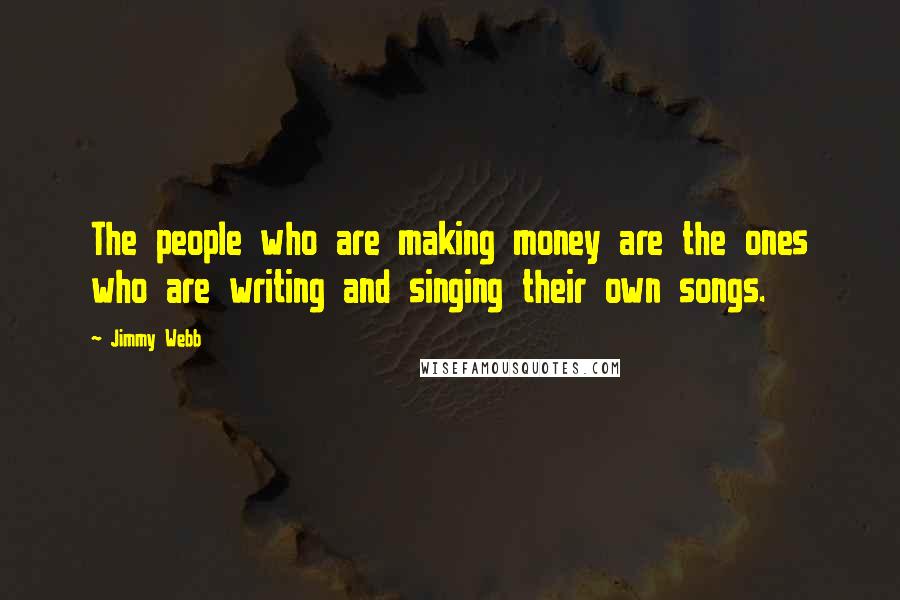 Jimmy Webb Quotes: The people who are making money are the ones who are writing and singing their own songs.