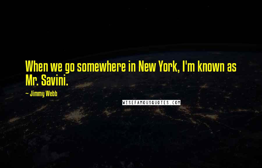 Jimmy Webb Quotes: When we go somewhere in New York, I'm known as Mr. Savini.