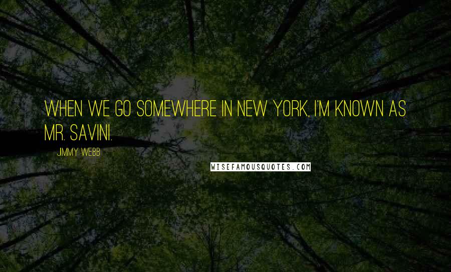 Jimmy Webb Quotes: When we go somewhere in New York, I'm known as Mr. Savini.