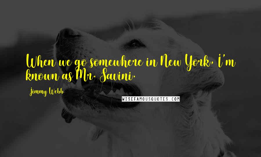 Jimmy Webb Quotes: When we go somewhere in New York, I'm known as Mr. Savini.