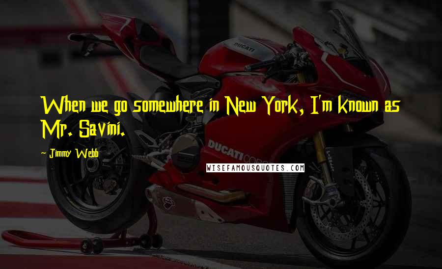 Jimmy Webb Quotes: When we go somewhere in New York, I'm known as Mr. Savini.