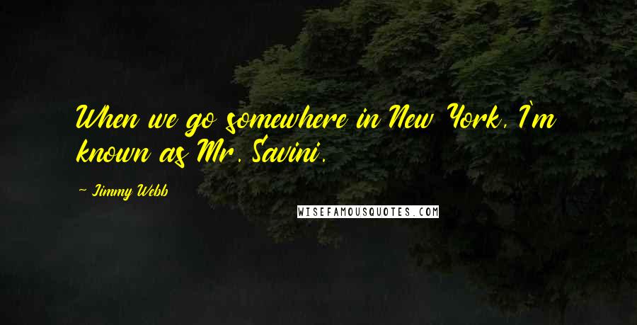 Jimmy Webb Quotes: When we go somewhere in New York, I'm known as Mr. Savini.