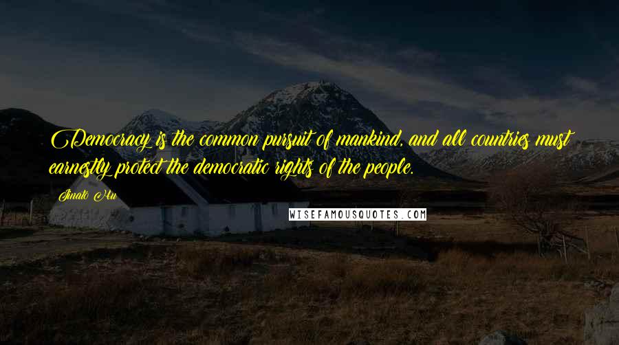 Jinato Hu Quotes: Democracy is the common pursuit of mankind, and all countries must earnestly protect the democratic rights of the people.