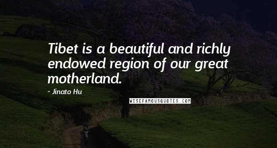 Jinato Hu Quotes: Tibet is a beautiful and richly endowed region of our great motherland.