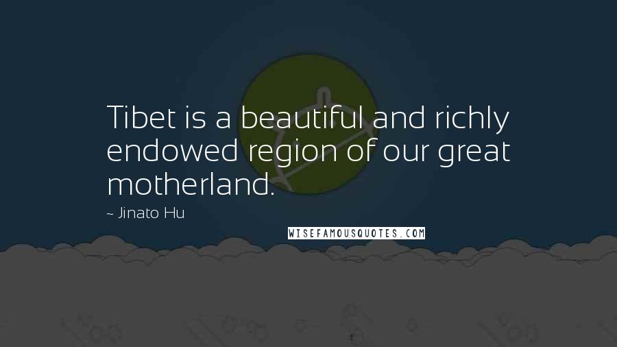 Jinato Hu Quotes: Tibet is a beautiful and richly endowed region of our great motherland.