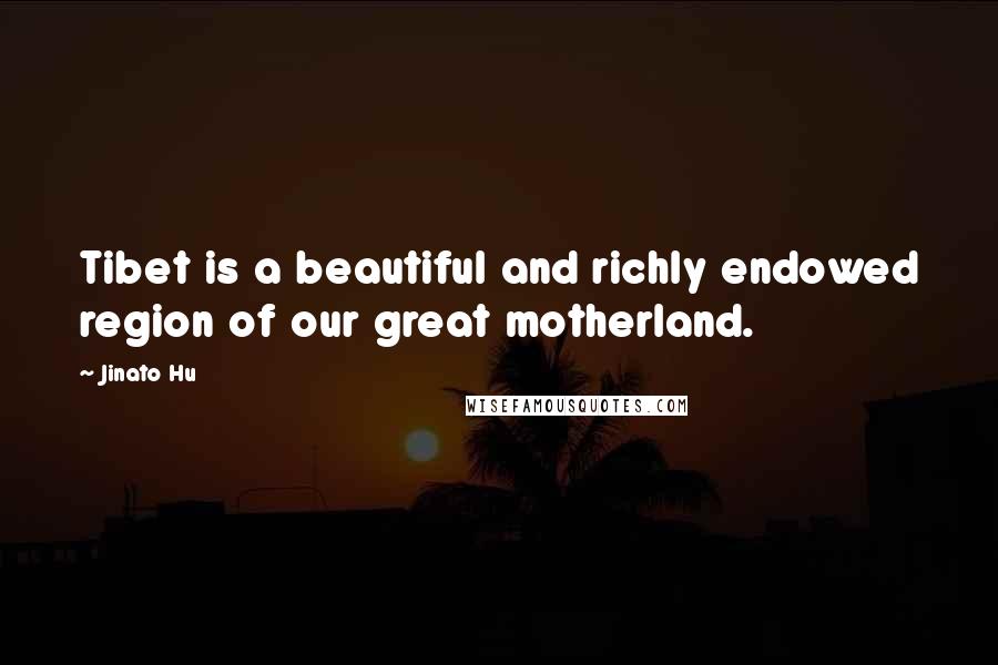 Jinato Hu Quotes: Tibet is a beautiful and richly endowed region of our great motherland.