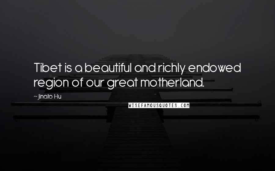 Jinato Hu Quotes: Tibet is a beautiful and richly endowed region of our great motherland.