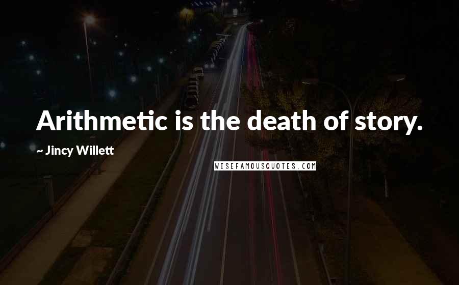 Jincy Willett Quotes: Arithmetic is the death of story.