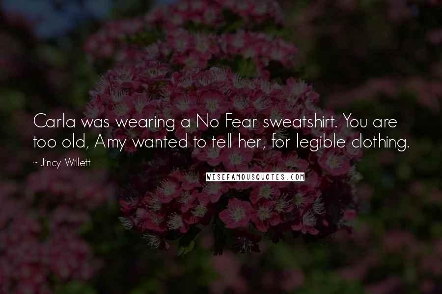 Jincy Willett Quotes: Carla was wearing a No Fear sweatshirt. You are too old, Amy wanted to tell her, for legible clothing.
