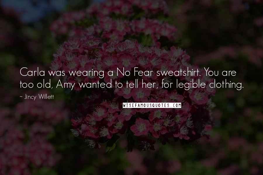 Jincy Willett Quotes: Carla was wearing a No Fear sweatshirt. You are too old, Amy wanted to tell her, for legible clothing.