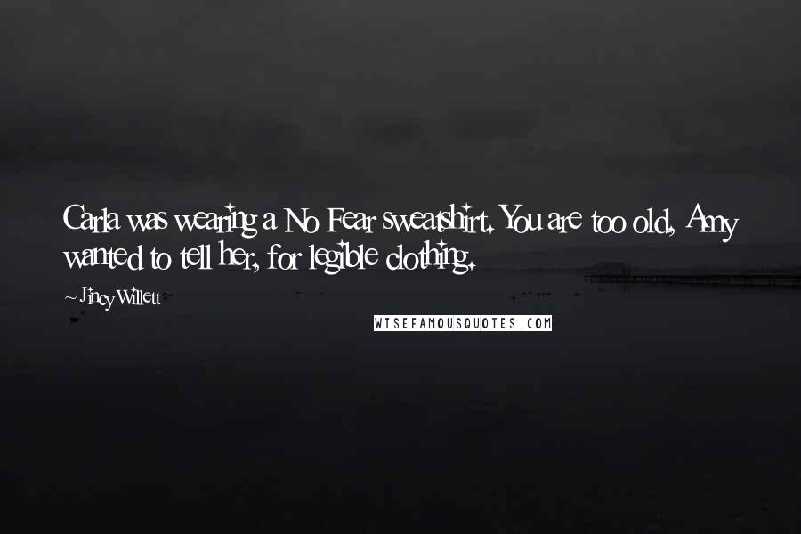Jincy Willett Quotes: Carla was wearing a No Fear sweatshirt. You are too old, Amy wanted to tell her, for legible clothing.
