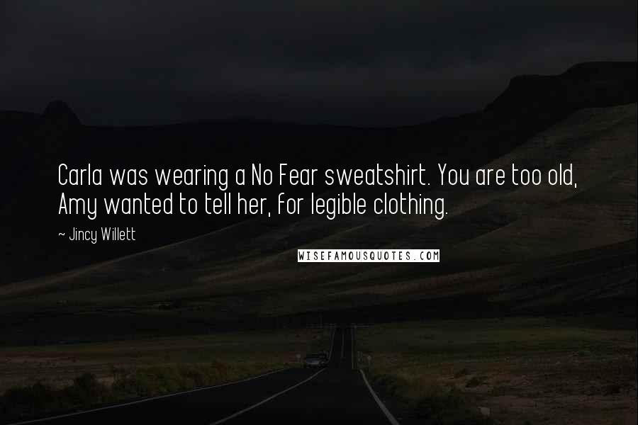 Jincy Willett Quotes: Carla was wearing a No Fear sweatshirt. You are too old, Amy wanted to tell her, for legible clothing.