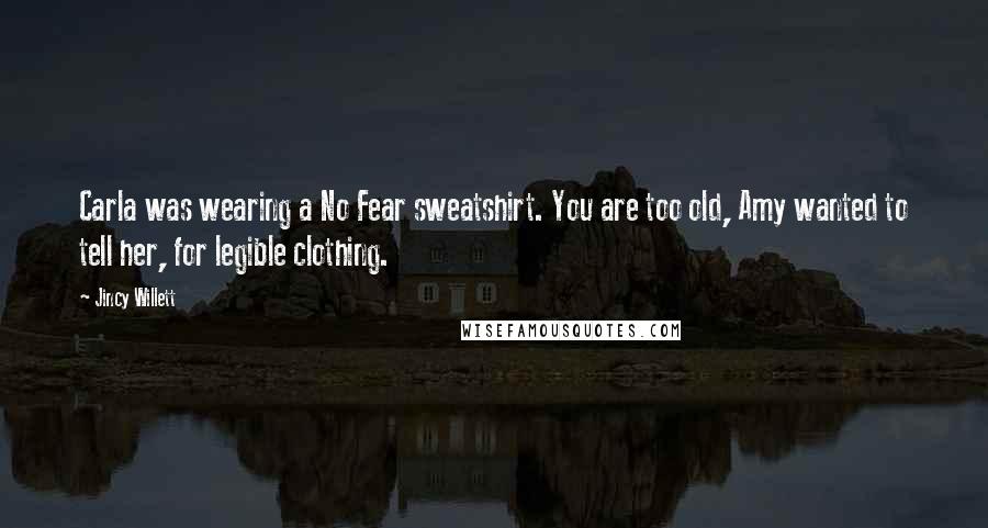 Jincy Willett Quotes: Carla was wearing a No Fear sweatshirt. You are too old, Amy wanted to tell her, for legible clothing.