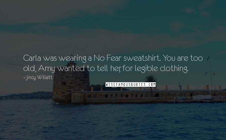 Jincy Willett Quotes: Carla was wearing a No Fear sweatshirt. You are too old, Amy wanted to tell her, for legible clothing.