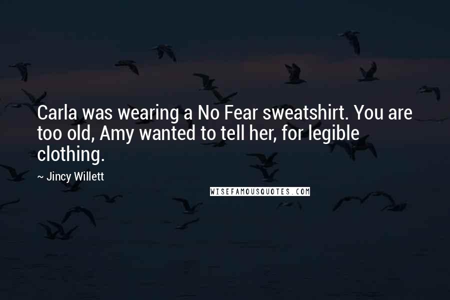 Jincy Willett Quotes: Carla was wearing a No Fear sweatshirt. You are too old, Amy wanted to tell her, for legible clothing.