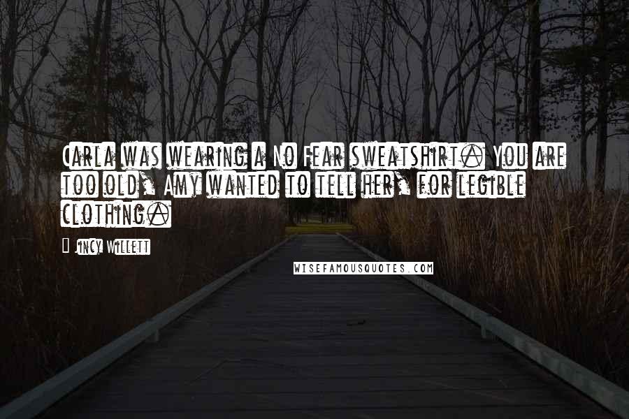 Jincy Willett Quotes: Carla was wearing a No Fear sweatshirt. You are too old, Amy wanted to tell her, for legible clothing.