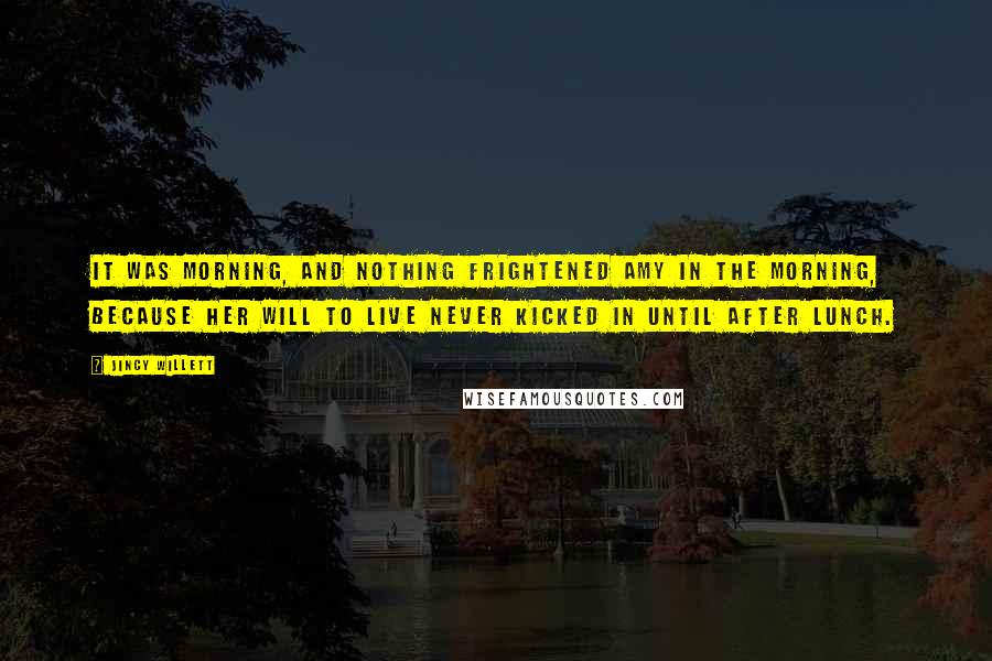 Jincy Willett Quotes: It was morning, and nothing frightened Amy in the morning, because her will to live never kicked in until after lunch.