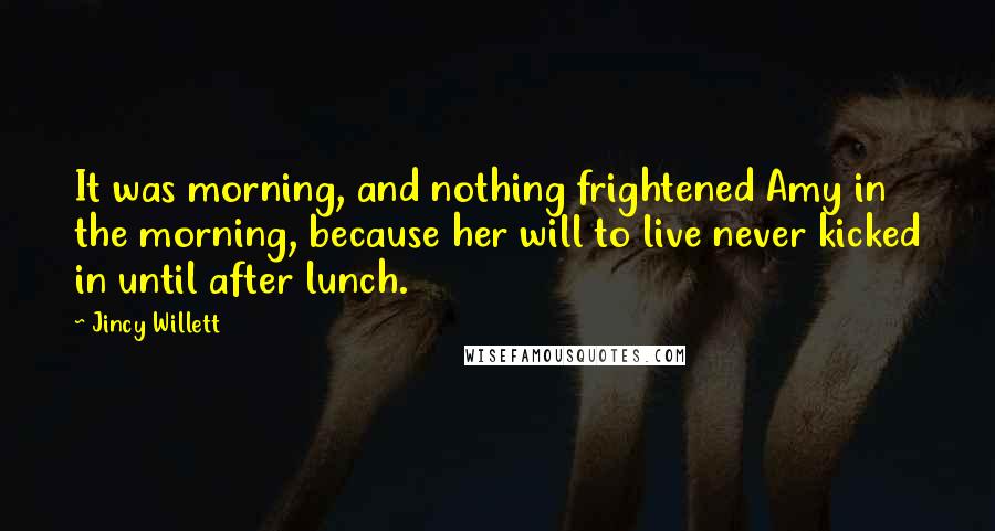 Jincy Willett Quotes: It was morning, and nothing frightened Amy in the morning, because her will to live never kicked in until after lunch.